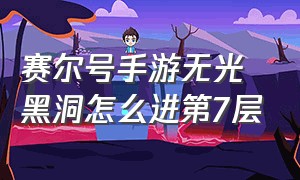 赛尔号手游无光黑洞怎么进第7层