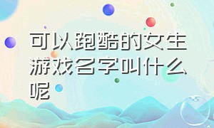 可以跑酷的女生游戏名字叫什么呢