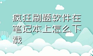 疯狂刷题软件在笔记本上怎么下载