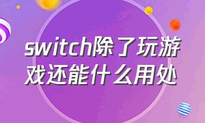 switch除了玩游戏还能什么用处