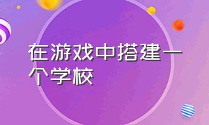 在游戏中搭建一个学校