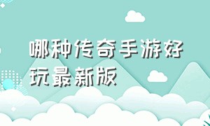 哪种传奇手游好玩最新版