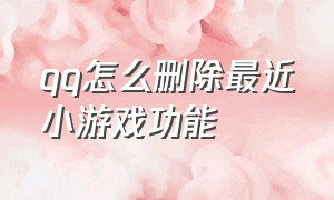 qq怎么删除最近小游戏功能