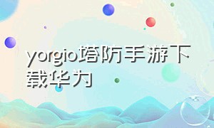 yorgio塔防手游下载华为