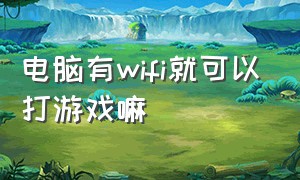 电脑有wifi就可以打游戏嘛