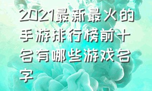 2021最新最火的手游排行榜前十名有哪些游戏名字