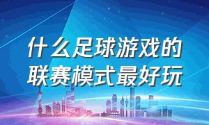 什么足球游戏的联赛模式最好玩