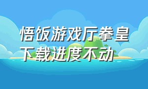 悟饭游戏厅拳皇下载进度不动