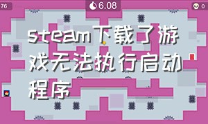 steam下载了游戏无法执行启动程序