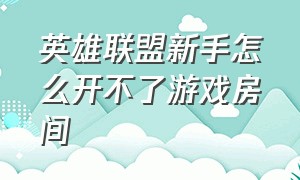 英雄联盟新手怎么开不了游戏房间