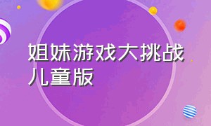 姐妹游戏大挑战儿童版