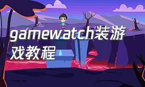 gamewatch装游戏教程