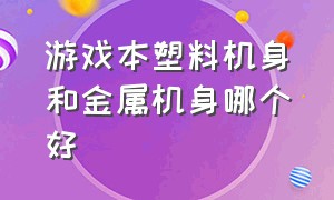 游戏本塑料机身和金属机身哪个好