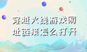 穿越火线游戏网址链接怎么打开