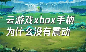 云游戏xbox手柄为什么没有震动