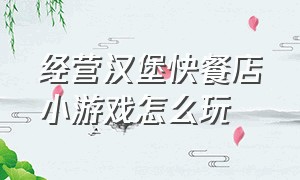 经营汉堡快餐店小游戏怎么玩