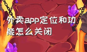 外卖app定位和功能怎么关闭