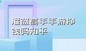 灌篮高手手游挣钱吗知乎