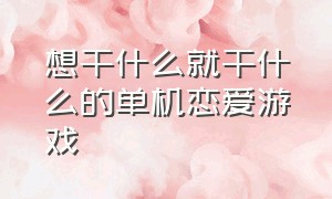 想干什么就干什么的单机恋爱游戏