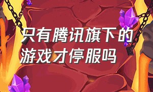 只有腾讯旗下的游戏才停服吗