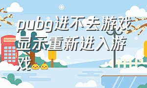 pubg进不去游戏显示重新进入游戏