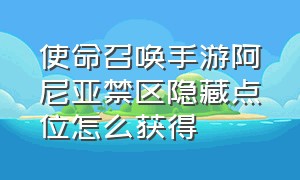 使命召唤手游阿尼亚禁区隐藏点位怎么获得