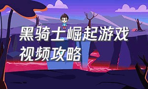 黑骑士崛起游戏视频攻略