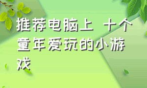 推荐电脑上 十个童年爱玩的小游戏