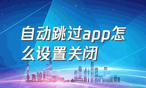 自动跳过app怎么设置关闭