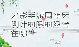 火影手游周年庆倒计时限时忍者在哪