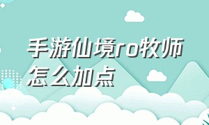 手游仙境ro牧师怎么加点