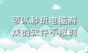 可以秒玩电脑游戏的软件不限时