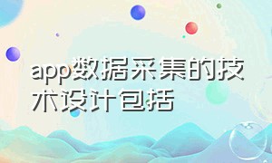 app数据采集的技术设计包括