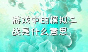 游戏中的模拟二战是什么意思