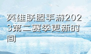 英雄联盟手游2023第二赛季更新时间