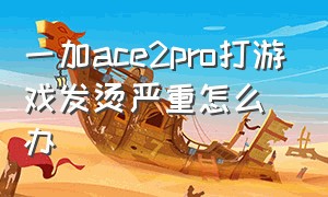 一加ace2pro打游戏发烫严重怎么办