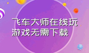 飞车大师在线玩游戏无需下载