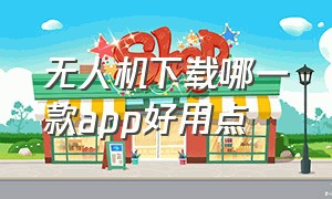 无人机下载哪一款app好用点