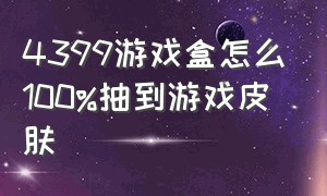 4399游戏盒怎么100%抽到游戏皮肤