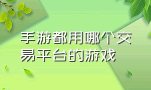 手游都用哪个交易平台的游戏