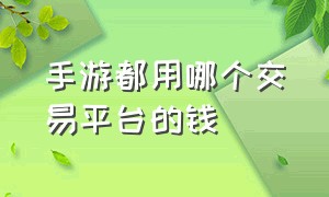 手游都用哪个交易平台的钱