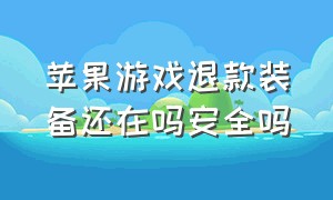 苹果游戏退款装备还在吗安全吗