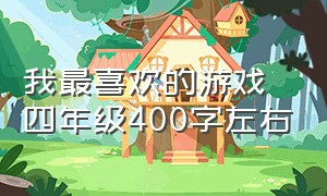 我最喜欢的游戏四年级400字左右