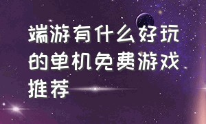 端游有什么好玩的单机免费游戏推荐