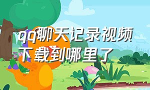 qq聊天记录视频下载到哪里了