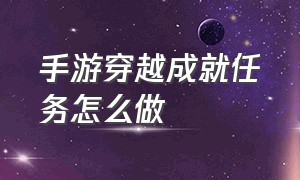 手游穿越成就任务怎么做