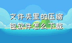 文件夹里的压缩包软件怎么下载