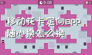 移动花卡定向app随心换怎么换