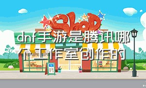 dnf手游是腾讯哪个工作室创作的