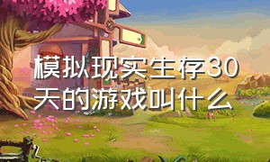 模拟现实生存30天的游戏叫什么